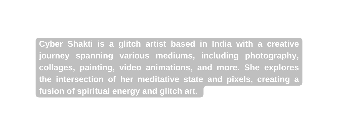 Cyber Shakti is a glitch artist based in India with a creative journey spanning various mediums including photography collages painting video animations and more She explores the intersection of her meditative state and pixels creating a fusion of spiritual energy and glitch art